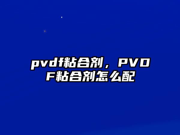 pvdf粘合劑，PVDF粘合劑怎么配