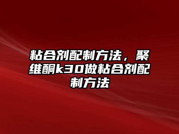 粘合劑配制方法，聚維酮k30做粘合劑配制方法