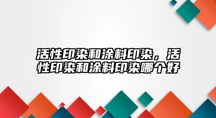 活性印染和涂料印染，活性印染和涂料印染哪個(gè)好