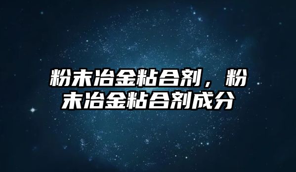 粉末冶金粘合劑，粉末冶金粘合劑成分