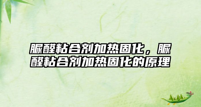 脲醛粘合劑加熱固化，脲醛粘合劑加熱固化的原理