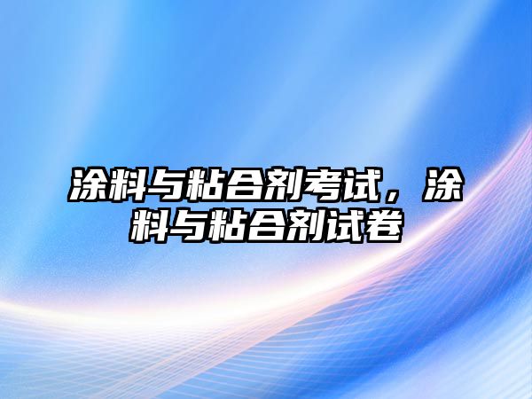 涂料與粘合劑考試，涂料與粘合劑試卷