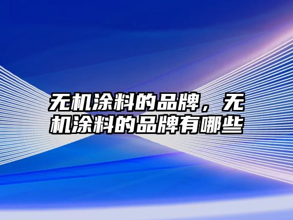 無(wú)機涂料的品牌，無(wú)機涂料的品牌有哪些