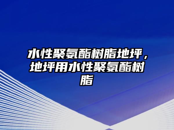 水性聚氨酯樹(shù)脂地坪，地坪用水性聚氨酯樹(shù)脂