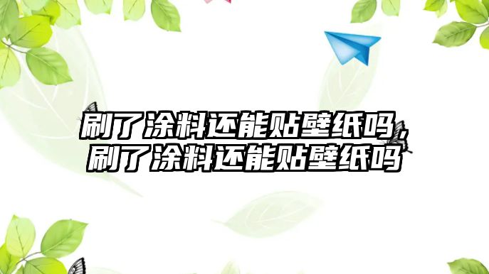 刷了涂料還能貼壁紙嗎，刷了涂料還能貼壁紙嗎