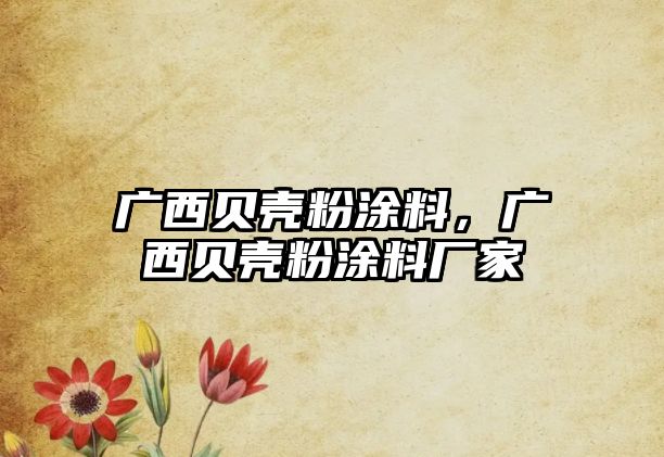 廣西貝殼粉涂料，廣西貝殼粉涂料廠(chǎng)家