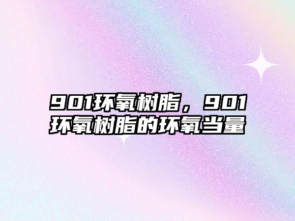 901環(huán)氧樹(shù)脂，901環(huán)氧樹(shù)脂的環(huán)氧當量