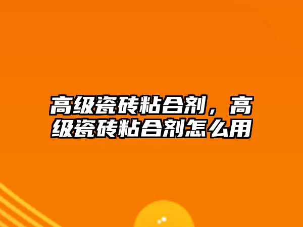 高級瓷磚粘合劑，高級瓷磚粘合劑怎么用