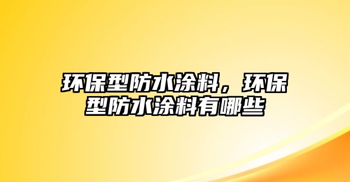 環(huán)保型防水涂料，環(huán)保型防水涂料有哪些