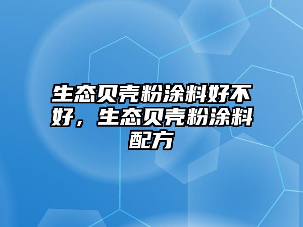 生態(tài)貝殼粉涂料好不好，生態(tài)貝殼粉涂料配方