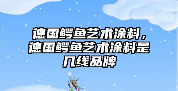 德國鱷魚(yú)藝術(shù)涂料，德國鱷魚(yú)藝術(shù)涂料是幾線(xiàn)品牌