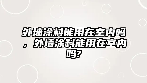 外墻涂料能用在室內嗎，外墻涂料能用在室內嗎?