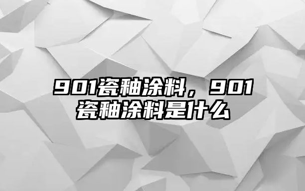 901瓷釉涂料，901瓷釉涂料是什么