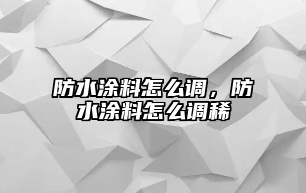 防水涂料怎么調，防水涂料怎么調稀