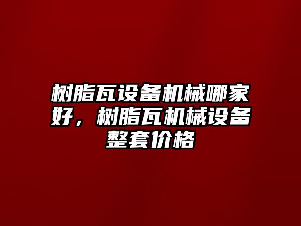 樹(shù)脂瓦設備機械哪家好，樹(shù)脂瓦機械設備整套價(jià)格