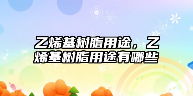 乙烯基樹(shù)脂用途，乙烯基樹(shù)脂用途有哪些