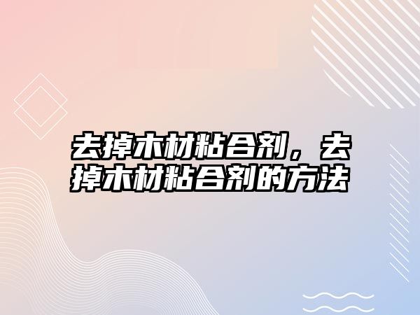 去掉木材粘合劑，去掉木材粘合劑的方法