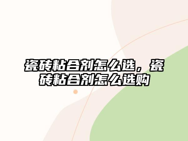 瓷磚粘合劑怎么選，瓷磚粘合劑怎么選購