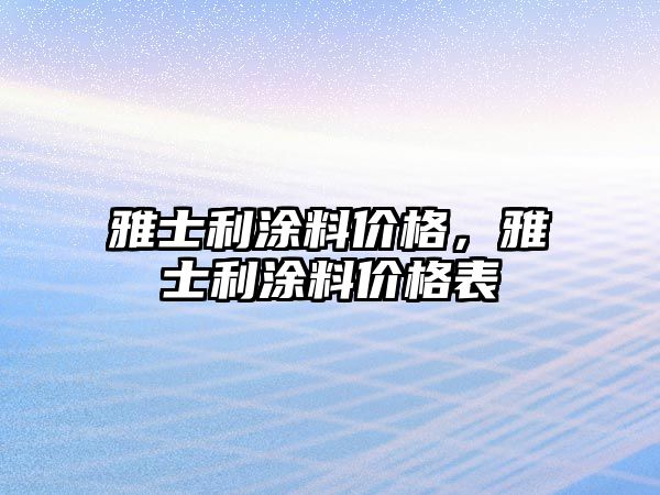 雅士利涂料價(jià)格，雅士利涂料價(jià)格表