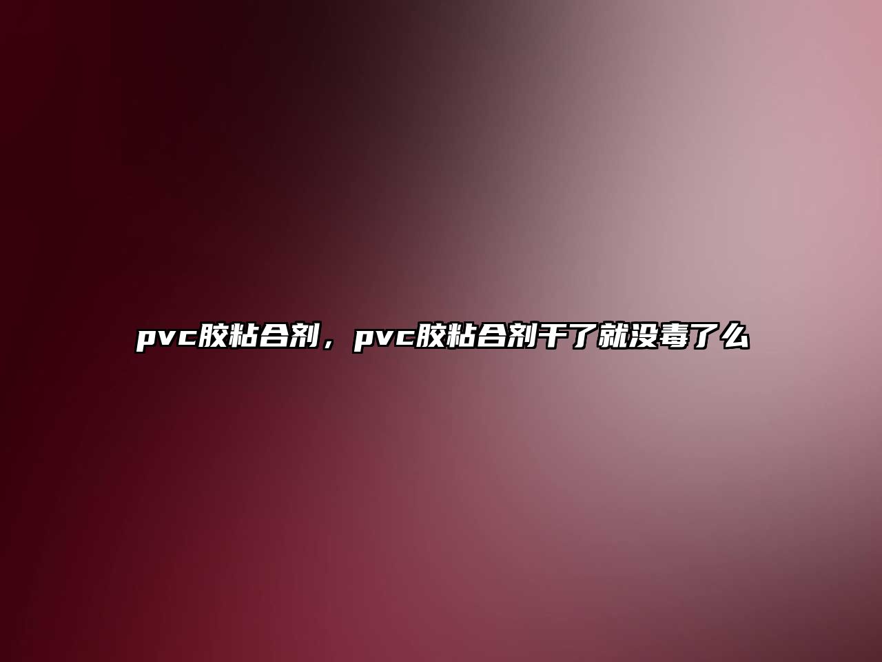 pvc膠粘合劑，pvc膠粘合劑干了就沒(méi)毒了么