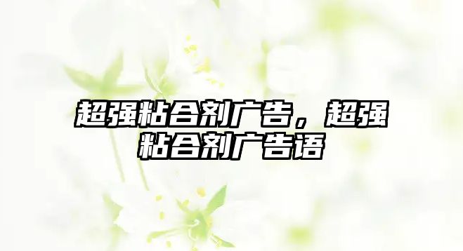 超強粘合劑廣告，超強粘合劑廣告語(yǔ)