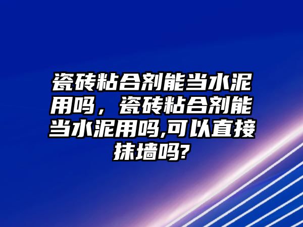 瓷磚粘合劑能當水泥用嗎，瓷磚粘合劑能當水泥用嗎,可以直接抹墻嗎?