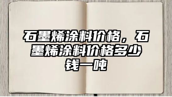 石墨烯涂料價(jià)格，石墨烯涂料價(jià)格多少錢(qián)一噸