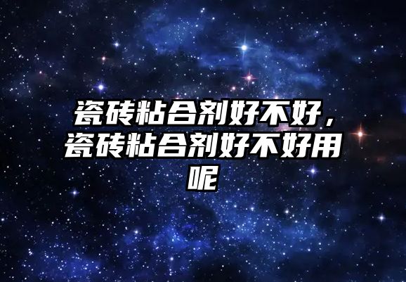 瓷磚粘合劑好不好，瓷磚粘合劑好不好用呢