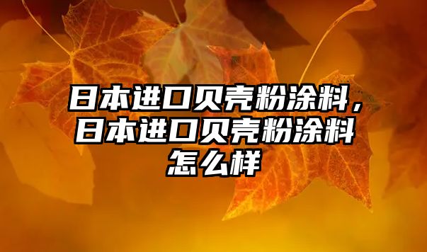 日本進(jìn)口貝殼粉涂料，日本進(jìn)口貝殼粉涂料怎么樣