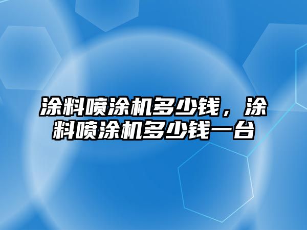 涂料噴涂機多少錢(qián)，涂料噴涂機多少錢(qián)一臺