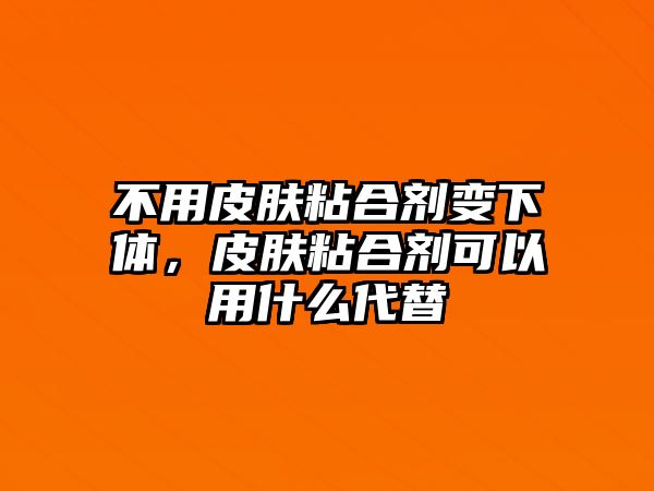 不用皮膚粘合劑變下體，皮膚粘合劑可以用什么代替