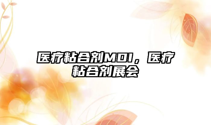 醫療粘合劑MDI，醫療粘合劑展會(huì )