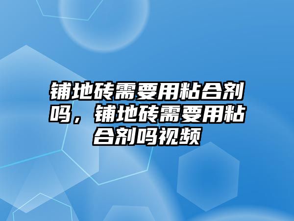 鋪地磚需要用粘合劑嗎，鋪地磚需要用粘合劑嗎視頻