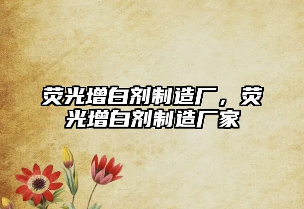 熒光增白劑制造廠，熒光增白劑制造廠家