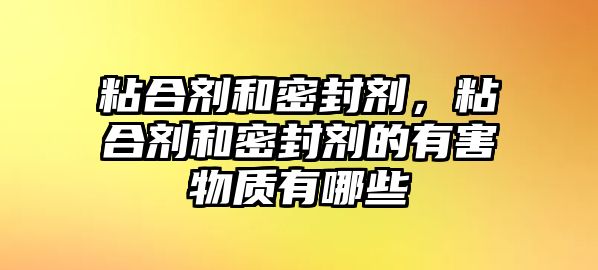 粘合劑和密封劑，粘合劑和密封劑的有害物質(zhì)有哪些