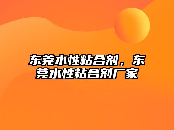 東莞水性粘合劑，東莞水性粘合劑廠(chǎng)家