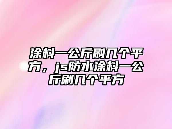 涂料一公斤刷幾個(gè)平方，js防水涂料一公斤刷幾個(gè)平方