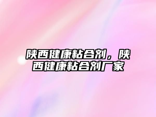 陜西健康粘合劑，陜西健康粘合劑廠(chǎng)家