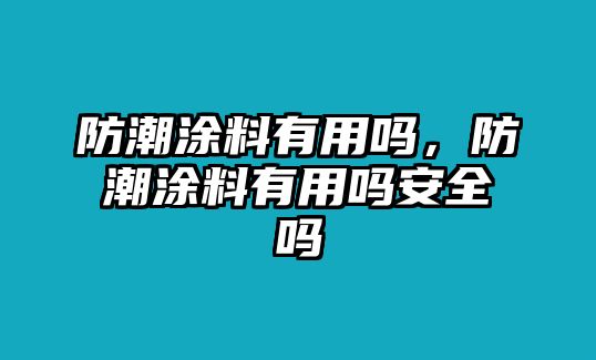 防潮涂料有用嗎，防潮涂料有用嗎安全嗎