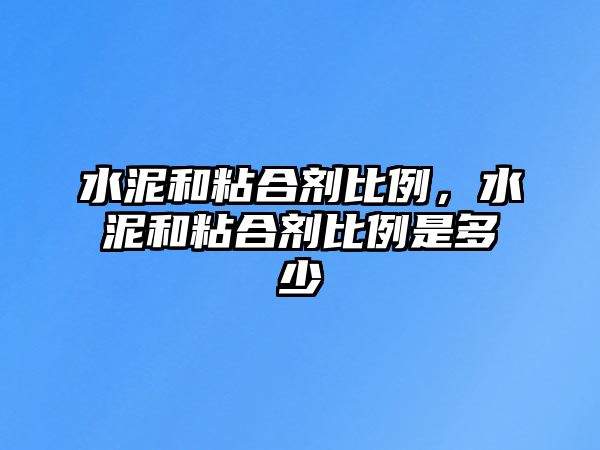 水泥和粘合劑比例，水泥和粘合劑比例是多少