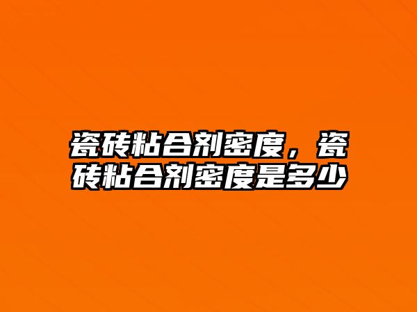 瓷磚粘合劑密度，瓷磚粘合劑密度是多少