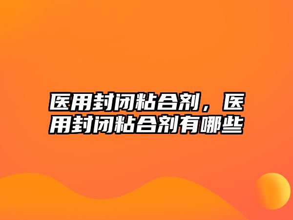 醫用封閉粘合劑，醫用封閉粘合劑有哪些