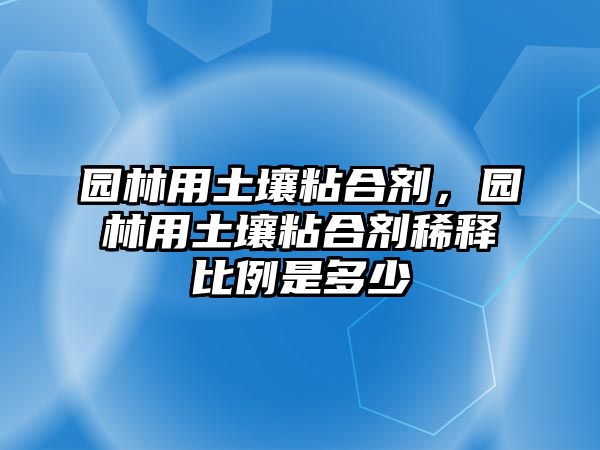 園林用土壤粘合劑，園林用土壤粘合劑稀釋比例是多少