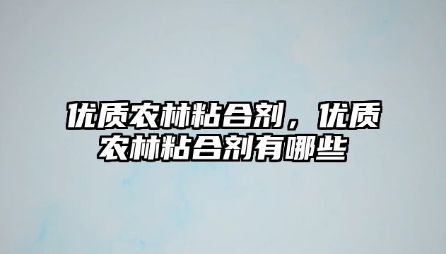 優(yōu)質(zhì)農林粘合劑，優(yōu)質(zhì)農林粘合劑有哪些