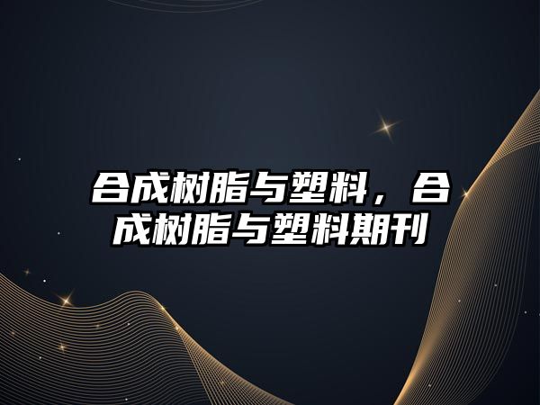 合成樹(shù)脂與塑料，合成樹(shù)脂與塑料期刊