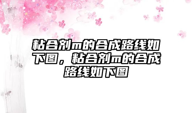 粘合劑m的合成路線(xiàn)如下圖，粘合劑m的合成路線(xiàn)如下圖