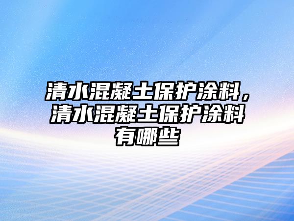 清水混凝土保護涂料，清水混凝土保護涂料有哪些