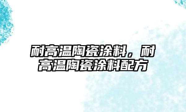 耐高溫陶瓷涂料，耐高溫陶瓷涂料配方