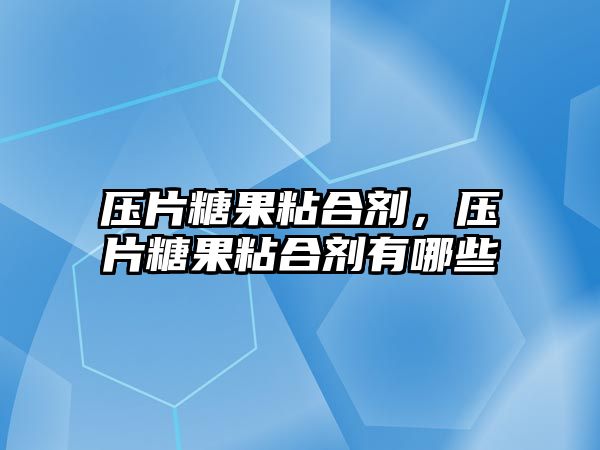 壓片糖果粘合劑，壓片糖果粘合劑有哪些