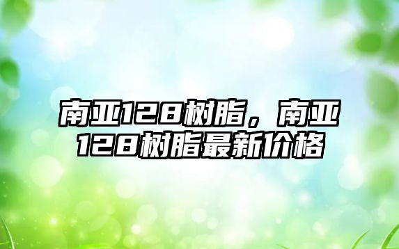 南亞128樹(shù)脂，南亞128樹(shù)脂最新價(jià)格